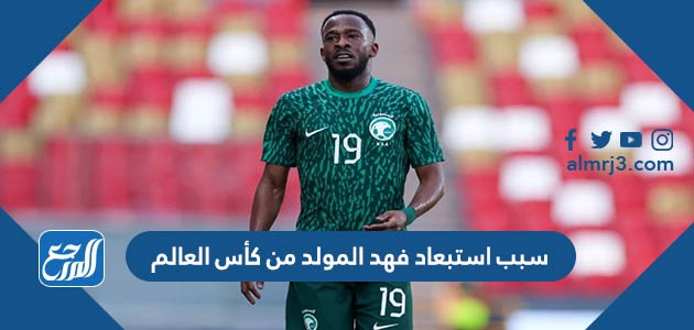 سبب استبعاد فهد المولد من كأس العالم