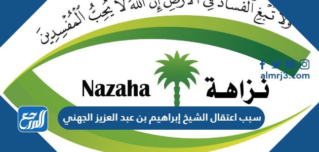 سبب اعتقال الشيخ إبراهيم بن عبد العزيز الجهني