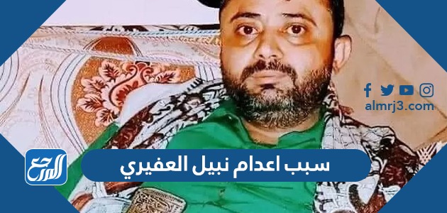 سبب اعدام نبيل العفيري