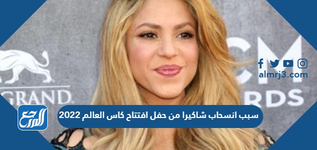 سبب انسحاب شاكيرا من حفل افتتاح كاس العالم 2022