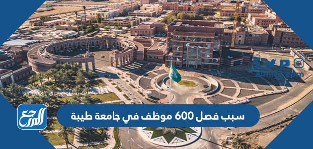 سبب فصل 600 موظف في جامعة طيبة