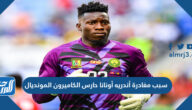 سبب مغادرة أندريه أونانا حارس الكاميرون المونديال سبب مغادرة أندريه أونانا حارس الكاميرون المونديال