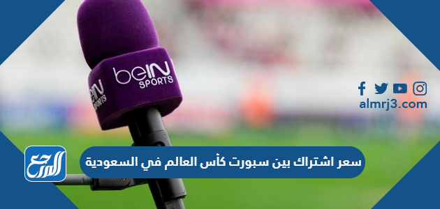 كم سعر اشتراك بين سبورت كأس العالم في السعودية 2026