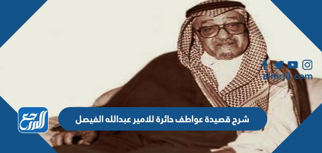 شرح قصيدة عواطف حائرة للامير عبدالله الفيصل