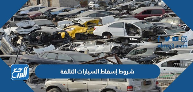 شروط إسقاط السيارات التالفة