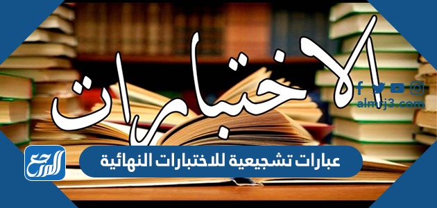 عبارات تشجيعية للاختبارات النهائية