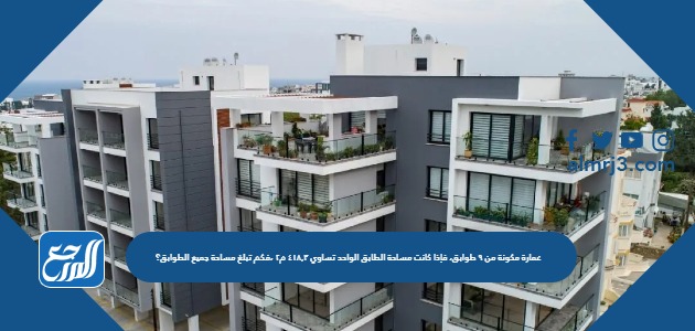 عمارة مكونة من ٩ طوابق، فإذا كانت مساحة الطابق الواحد تساوي ٤١٨,٣ م٢ ،فكم تبلغ مساحة جميع الطوابق؟