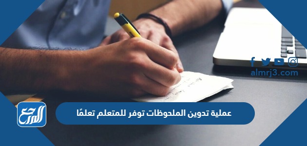 عملية تدوين الملحوظات توفر للمتعلم تعلمًا
