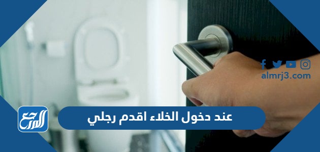 عند دخول الخلاء اقدم رجلي
