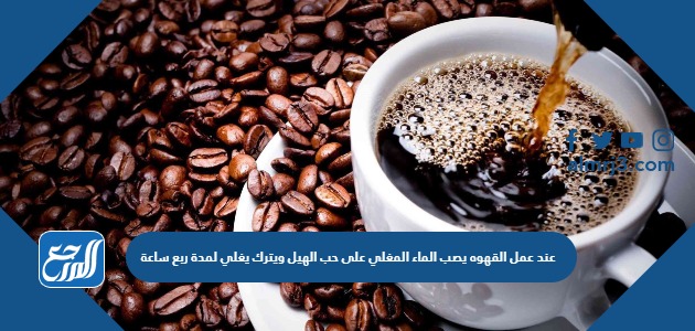 عند عمل القهوه يصب الماء المغلي على حب الهيل ويترك يغلي لمدة ربع ساعة