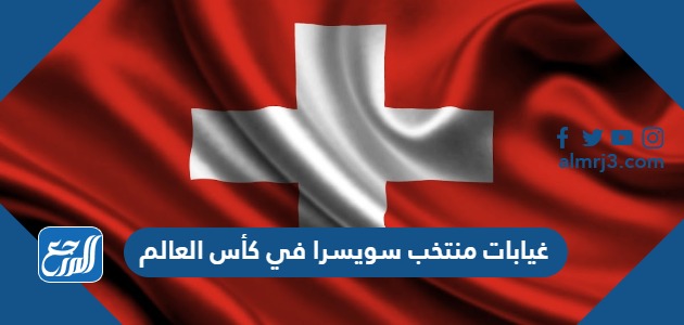 غيابات منتخب سويسرا في كأس العالم