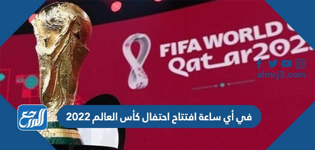 في أي ساعة افتتاح احتفال كأس العالم 2022