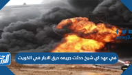 في عهد اي شيخ حدثت جريمه حرق الابار في الكويت