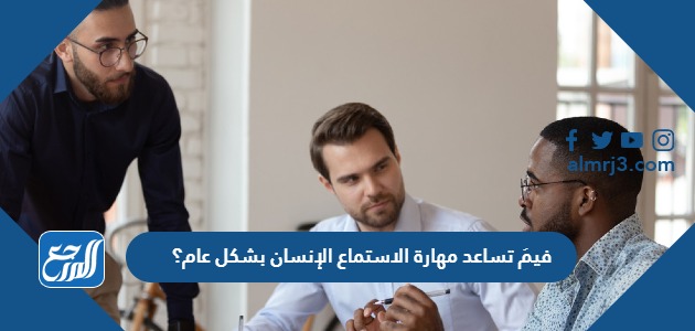 فيمَ تساعد مهارة الاستماع الإنسان بشكل عام؟