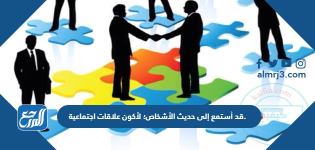 قد أستمع إلى حديث الأشخاص؛ لأكون علاقات اجتماعية.