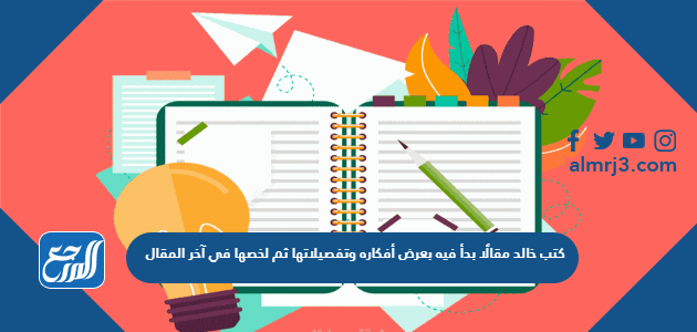 كتب خالد مقالًا بدأ فيه بعرض أفكاره وتفصيلاتها ثم لخصها في آخر المقال بشكل بسيط، المعلم أعاد المقال لخالد وطلب منه إضافة عنصر، ما هو