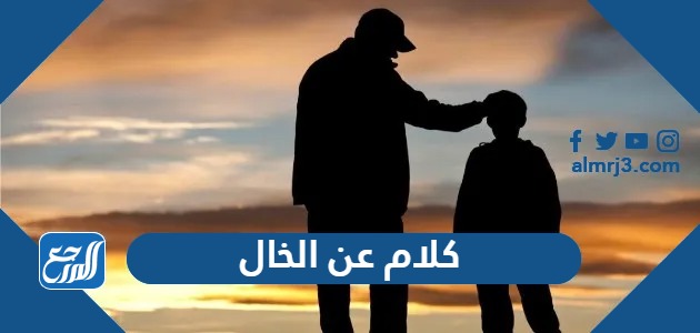 كلام عن الخال 2023 أجمل كلام مدح عن الخال