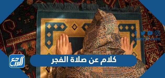 كلام عن صلاة الفجر مكتوبة 2026 أجمل ما قيل عن صلاة الفجر