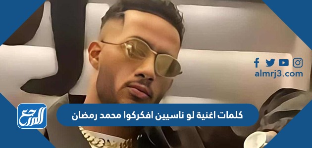 كلمات اغنية لو ناسيين افكركوا محمد رمضان