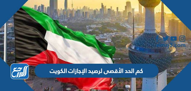 كم الحد الأقصى لرصيد الإجازات الكويت