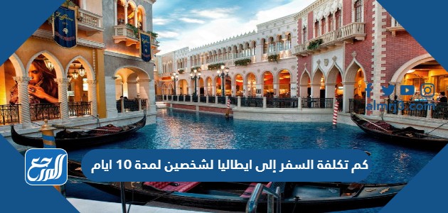 كم تكلفة السفر إلى ايطاليا لشخصين لمدة 10 ايام