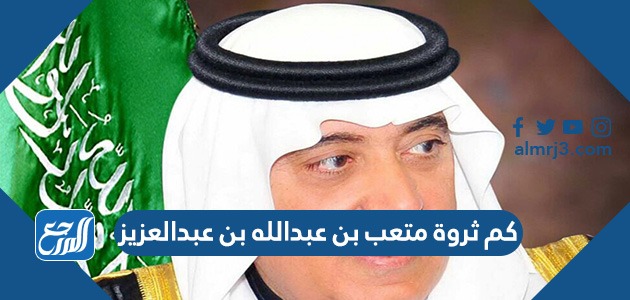 كم ثروة متعب بن عبدالله بن عبدالعزيز