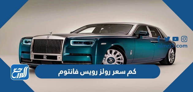 كم سعر رولز رويس فانتوم