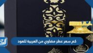 كم سعر عطر مضاوي من العربية للعود 1447