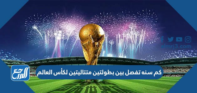 كم سنه تفصل بين بطولتين متتاليتين لكأس العالم