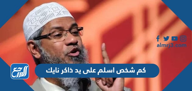 كم شخص اسلم على يد ذاكر نايك