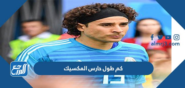 كم طول حارس المكسيك