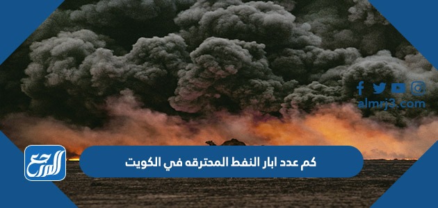 كم عدد ابار النفط المحترقه في الكويت
