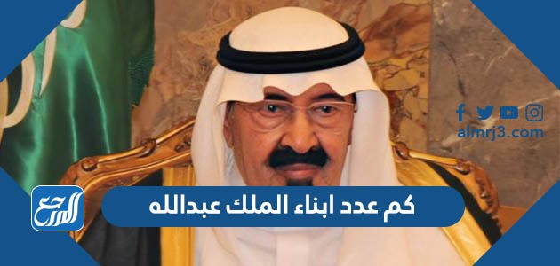 كم عدد ابناء الملك عبدالله