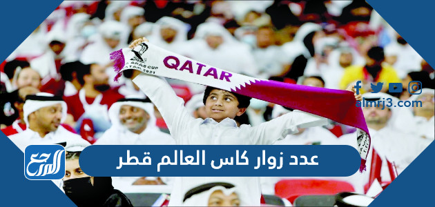 كم عدد زوار كاس العالم قطر 2022