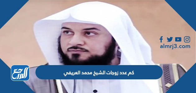 كم عدد زوجات الشيخ محمد العريفي