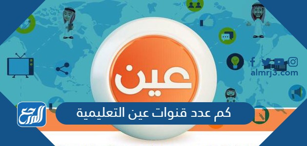 كم عدد قنوات عين التعليمية