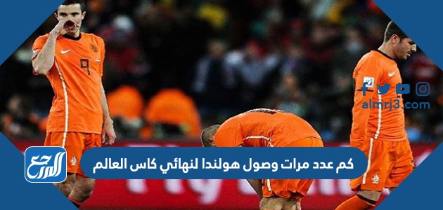 كم عدد مرات وصول هولندا لنهائي كاس العالم