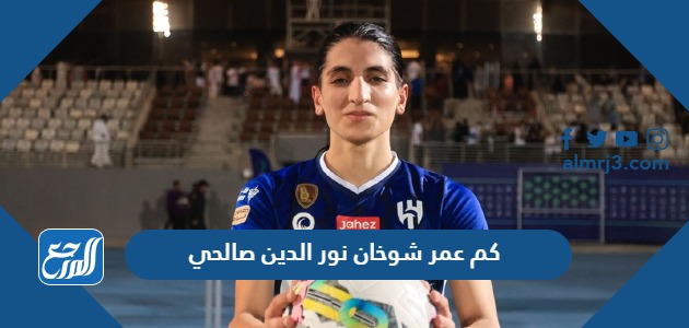 كم عمر شوخان نور الدين صالحي