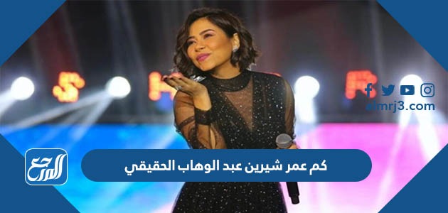 كم عمر شيرين عبد الوهاب الحقيقي