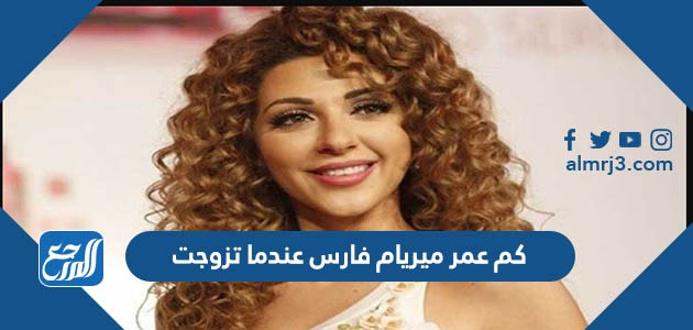كم عمر ميريام فارس عندما تزوجت