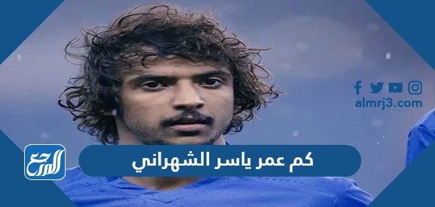 كم عمر ياسر الشهراني