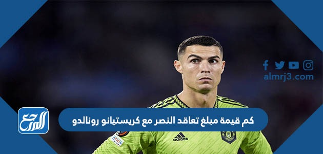 كم قيمة مبلغ تعاقد النصر مع كريستيانو رونالدو