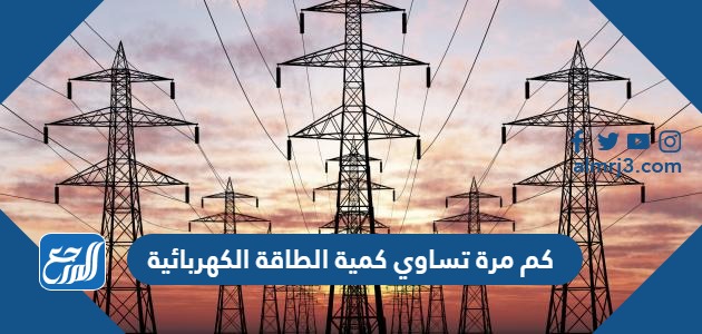 كم مرة تساوي كمية الطاقة الكهربائية