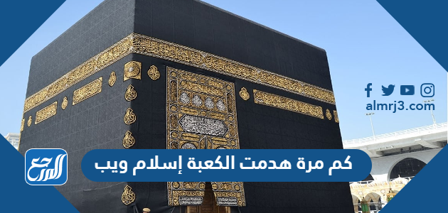 كم مرة هدمت الكعبة إسلام ويب