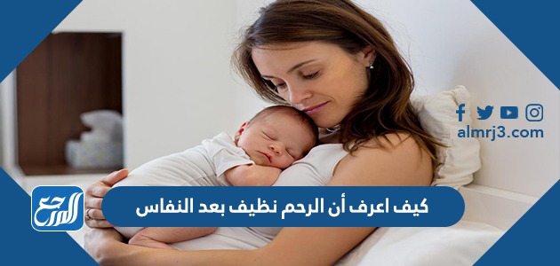 كيف اعرف أن الرحم نظيف بعد النفاس