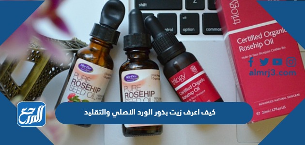كيف اعرف زيت بذور الورد الاصلي والتقليد