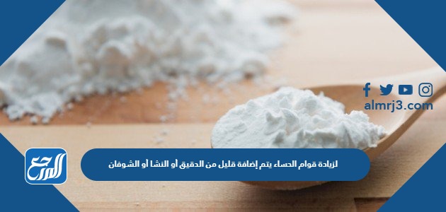 لزيادة قوام الحساء يتم إضافة قليل من الدقيق أو النشا أو الشوفان