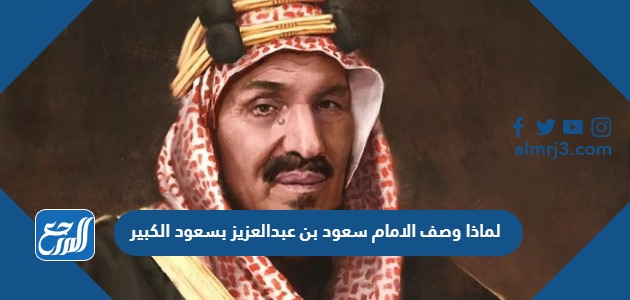 لماذا وصف الامام سعود بن عبدالعزيز بسعود الكبير