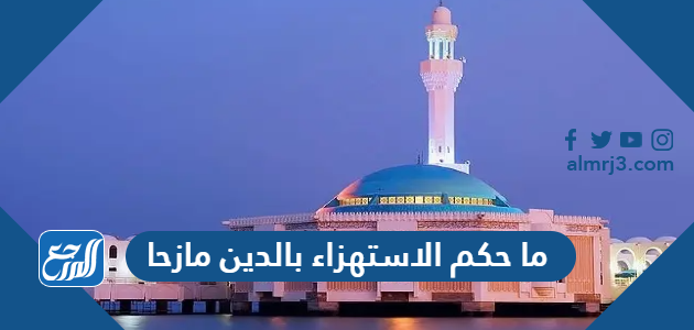 ما حكم الاستهزاء بالدين مازحا