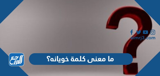 ما معنى كلمة خويانه